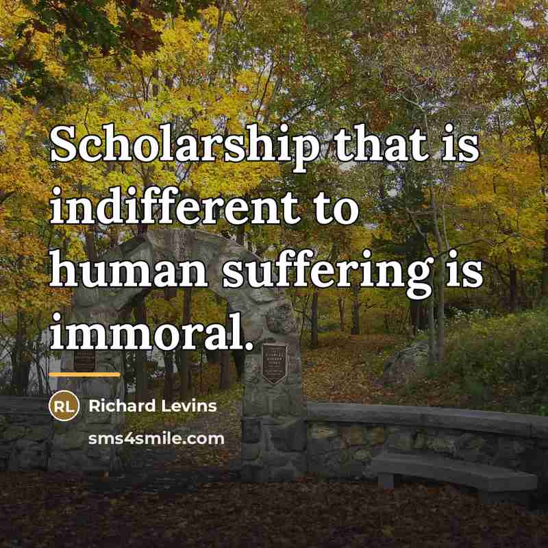 “Scholarship that is indifferent to human suffering is immoral.…” quote by Richard Levins