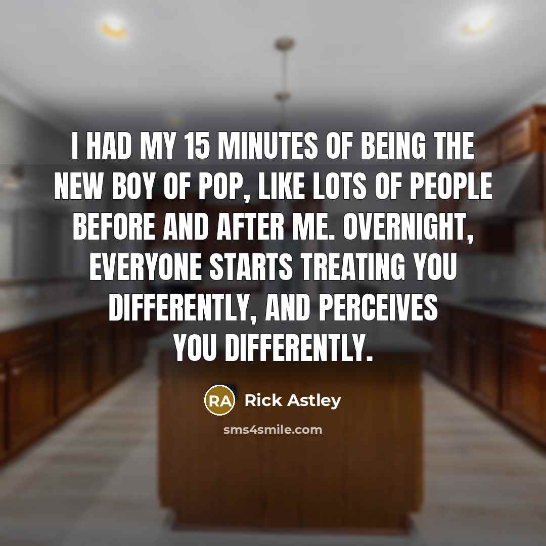 “I had my 15 minutes of being the new boy…” quote by Rick Astley