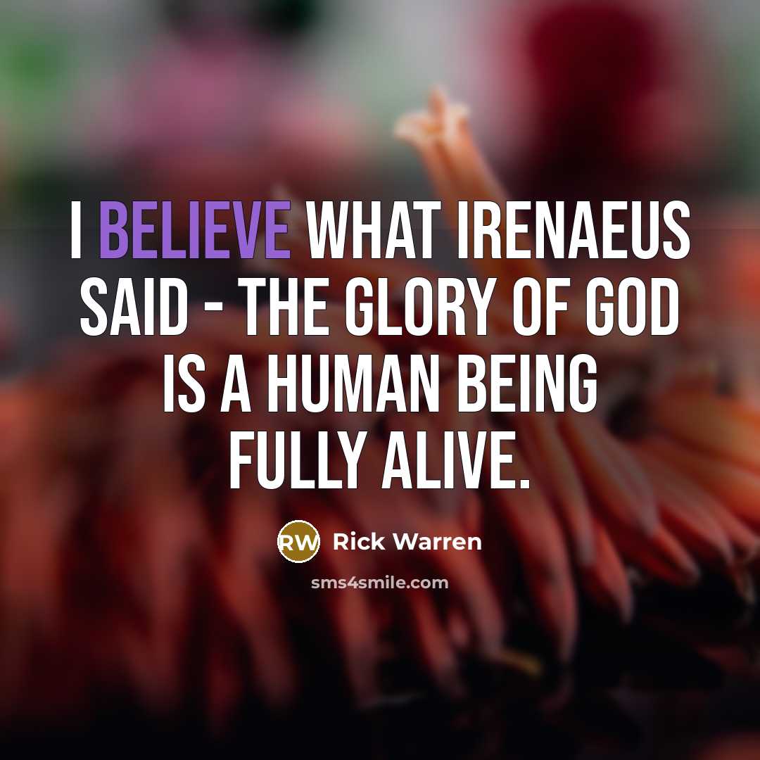 “I believe what Irenaeus said - the glory of God…” quote by Rick Warren