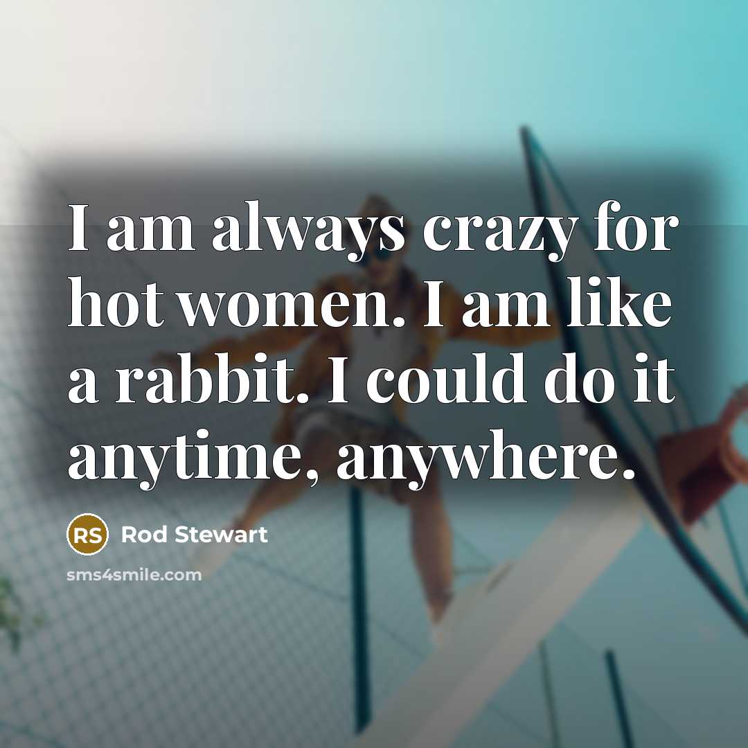“I am always crazy for hot women. I am like…” quote by Rod Stewart