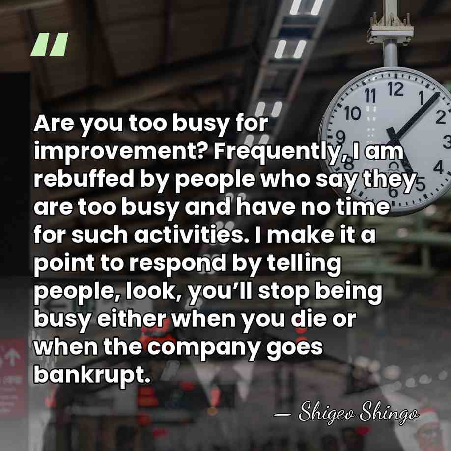 Are you too busy for improvement? Frequently, I am rebuffed by people&hellip; - Shigeo Shingo