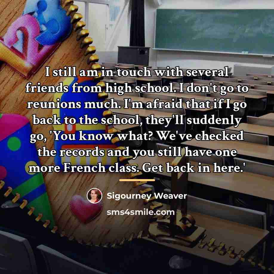 “I still am in touch with several friends from high…” quote by Sigourney Weaver