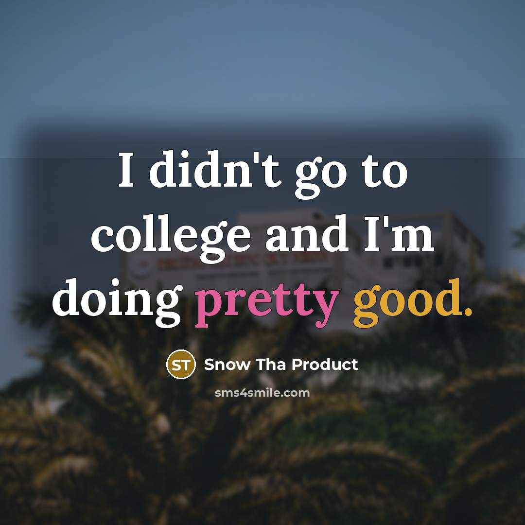 “I didn't go to college and I'm doing pretty good.…” quote by Snow Tha Product