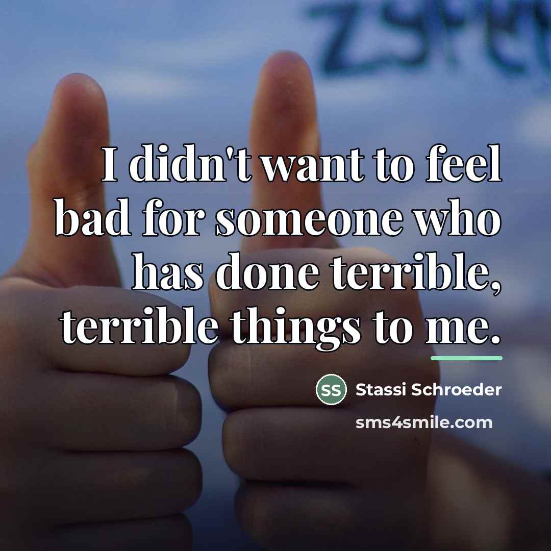 “I didn't want to feel bad for someone who has…” quote by Stassi Schroeder