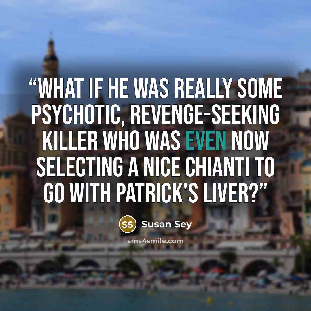 “What if he was really some psychotic, revenge-seeking killer who was even now selecting a nice Chianti to go with Patrick's liver?” quote by Susan Sey