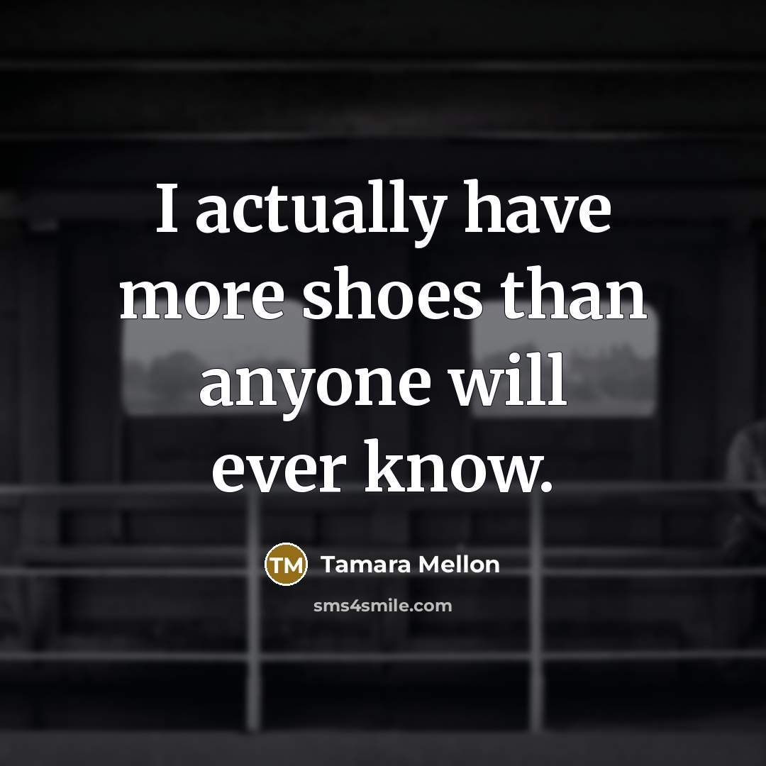 “I actually have more shoes than anyone will ever know.” quote by Tamara Mellon