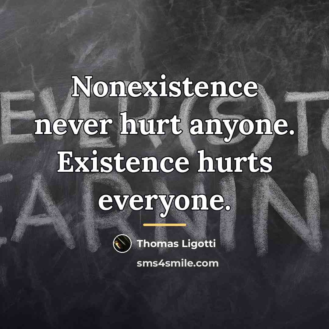 “Nonexistence never hurt anyone. Existence hurts everyone.…” quote by Thomas Ligotti