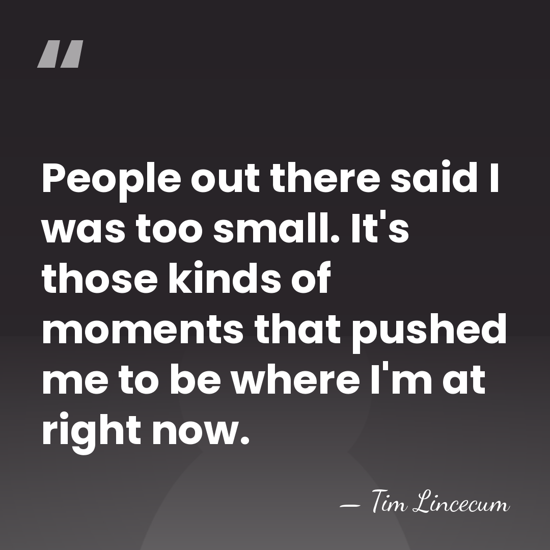 People out there said I was too small. It's those kinds of&hellip; - Tim Lincecum