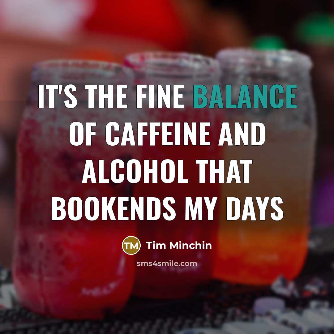 “It's the fine balance of caffeine and alcohol that bookends…” quote by Tim Minchin
