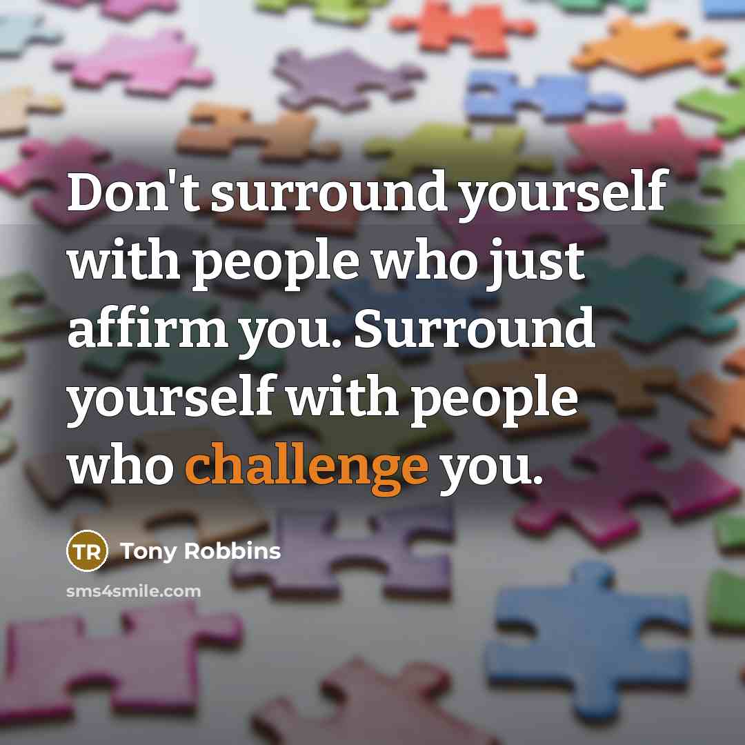 “Don't surround yourself with people who just affirm you. Surround yourself with people who challenge you.” quote by Tony Robbins