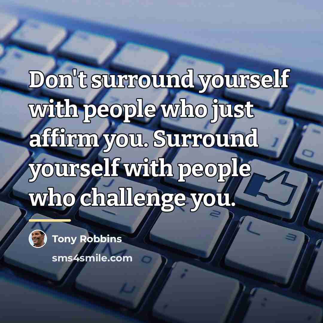 “Don't surround yourself with people who just affirm you. Surround…” quote by Tony Robbins