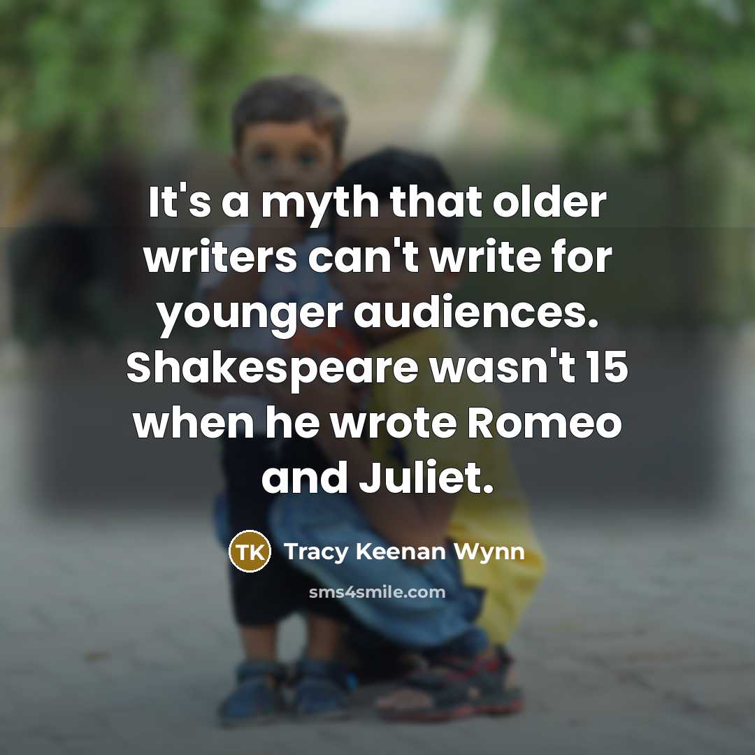 “It's a myth that older writers can't write for younger audiences. Shakespeare wasn't 15 when he wrote Romeo and Juliet.” quote by Tracy Keenan Wynn