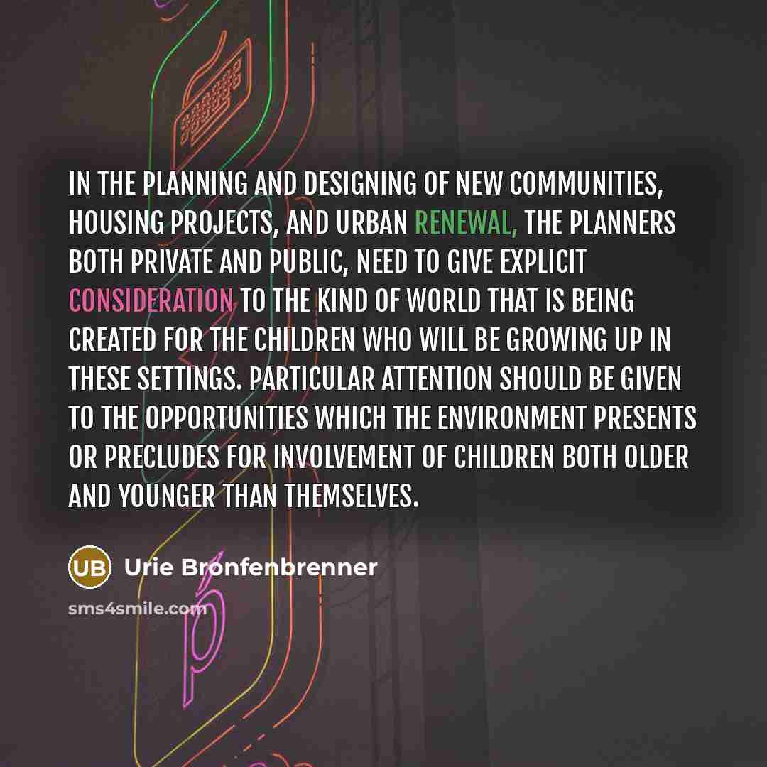 “In the planning and designing of new communities, housing projects,…” quote by Urie Bronfenbrenner