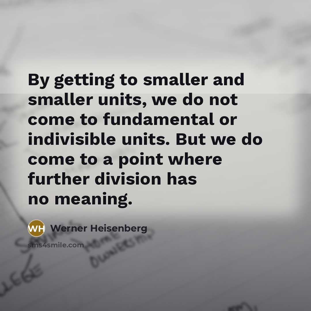 “By getting to smaller and smaller units, we do not…” quote by Werner Heisenberg