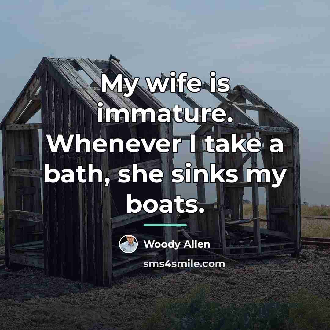 “My wife is immature. Whenever I take a bath, she…” quote by Woody Allen