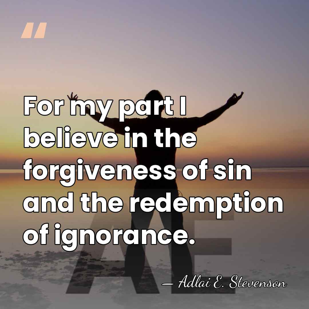 For my part I believe in the forgiveness of sin and the&hellip; - Adlai E. Stevenson