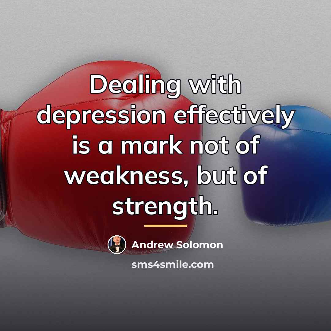 “Dealing with depression effectively is a mark not of weakness,…” quote by Andrew Solomon