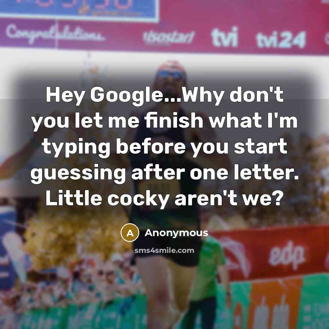 “Hey Google...Why don't you let me finish what I'm typing…” quote by Anonymous