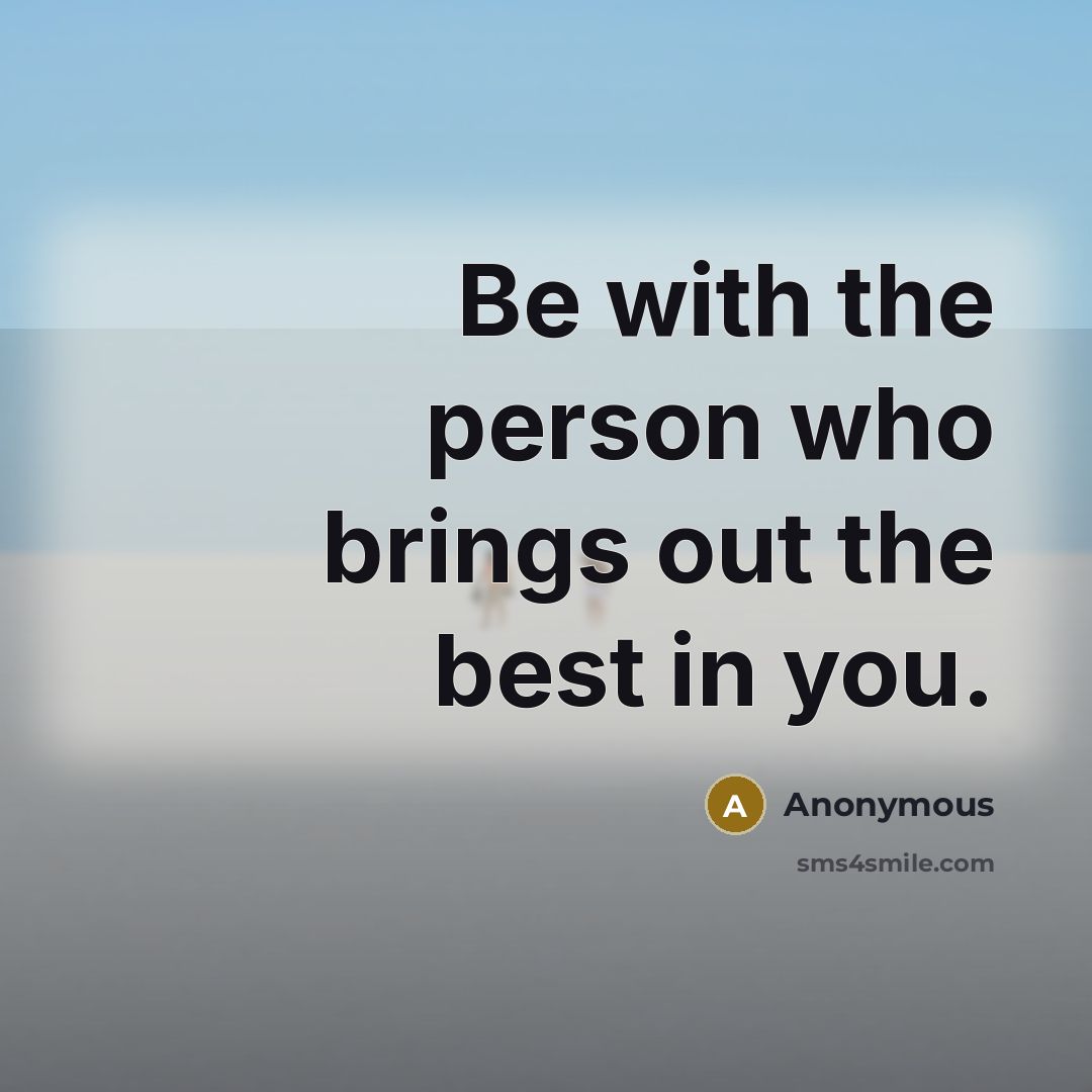 “Be with the person who brings out the best in you.” quote by Anonymous