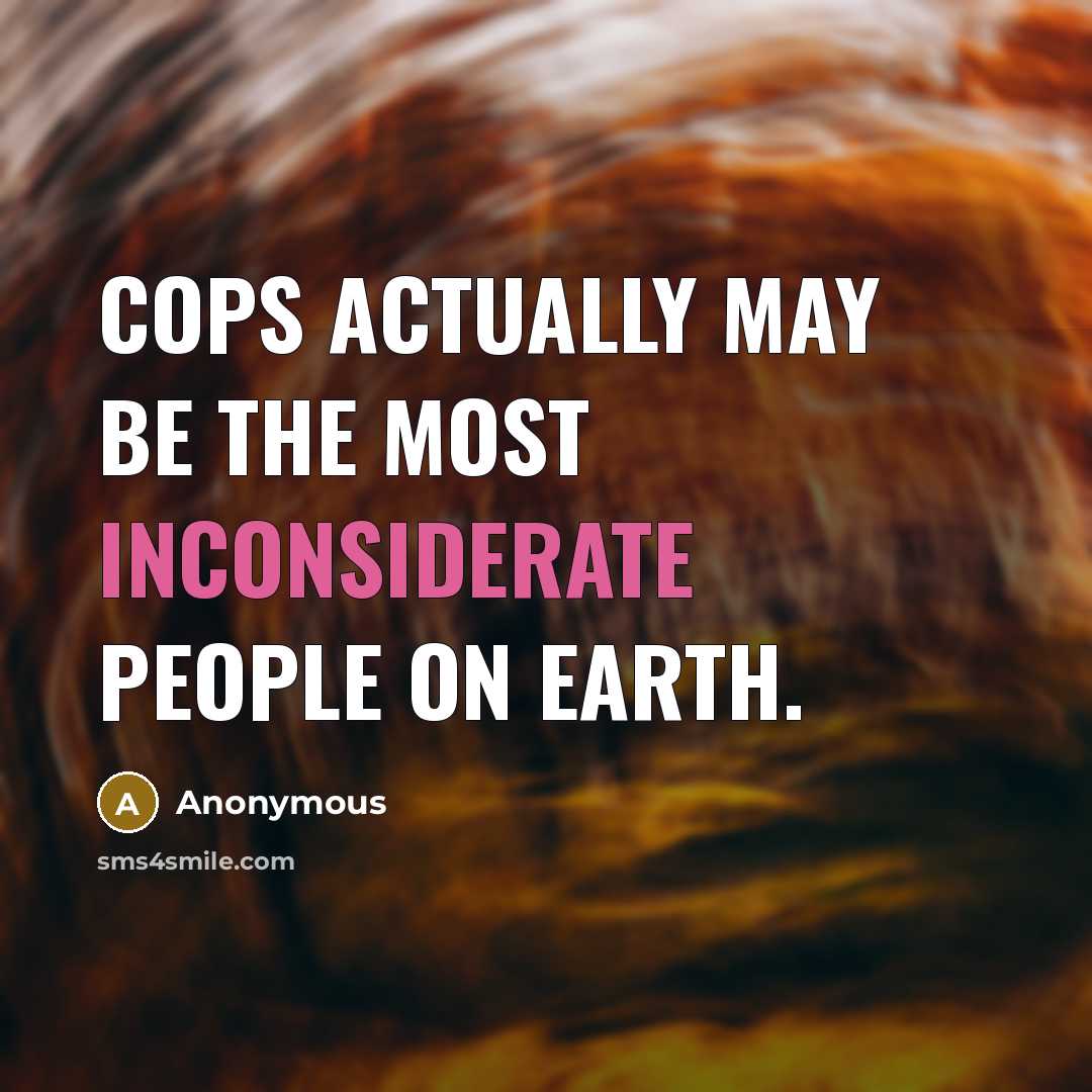 “Cops actually may be the most inconsiderate people on earth.” quote by Anonymous