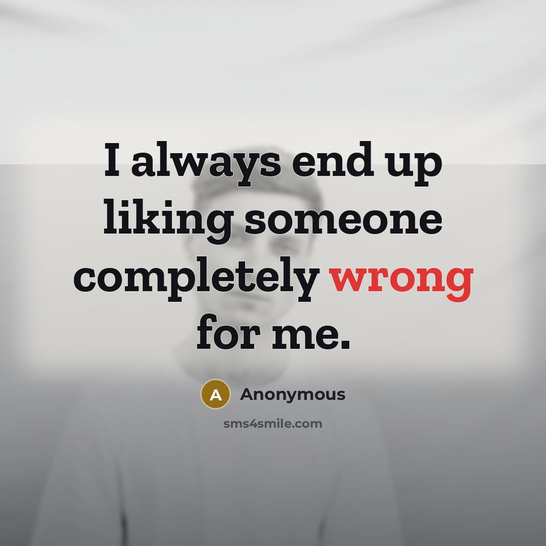 “I always end up liking someone completely wrong for me.” quote by Anonymous