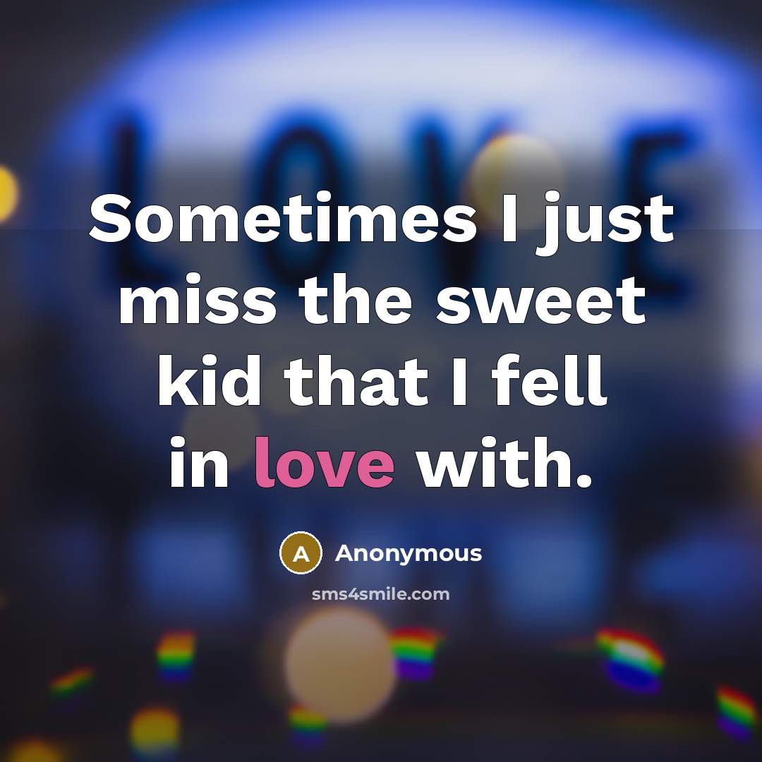 “Sometimes I just miss the sweet kid that I fell…” quote by Anonymous