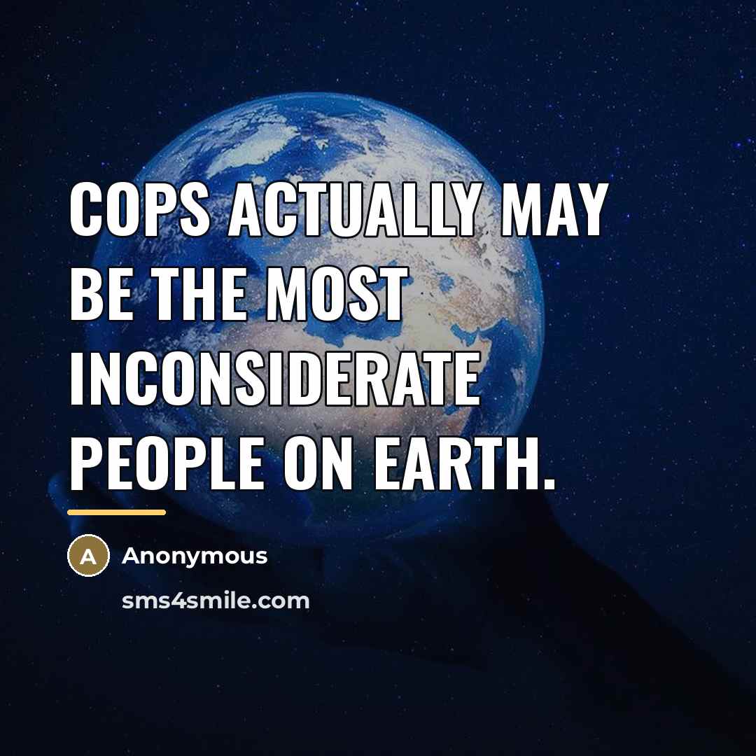 “Cops actually may be the most inconsiderate people on earth.…” quote by Anonymous