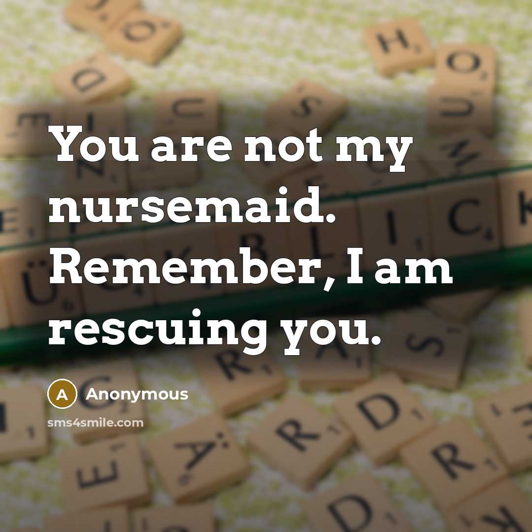 “You are not my nursemaid. Remember, I am rescuing you.…” quote by Anonymous