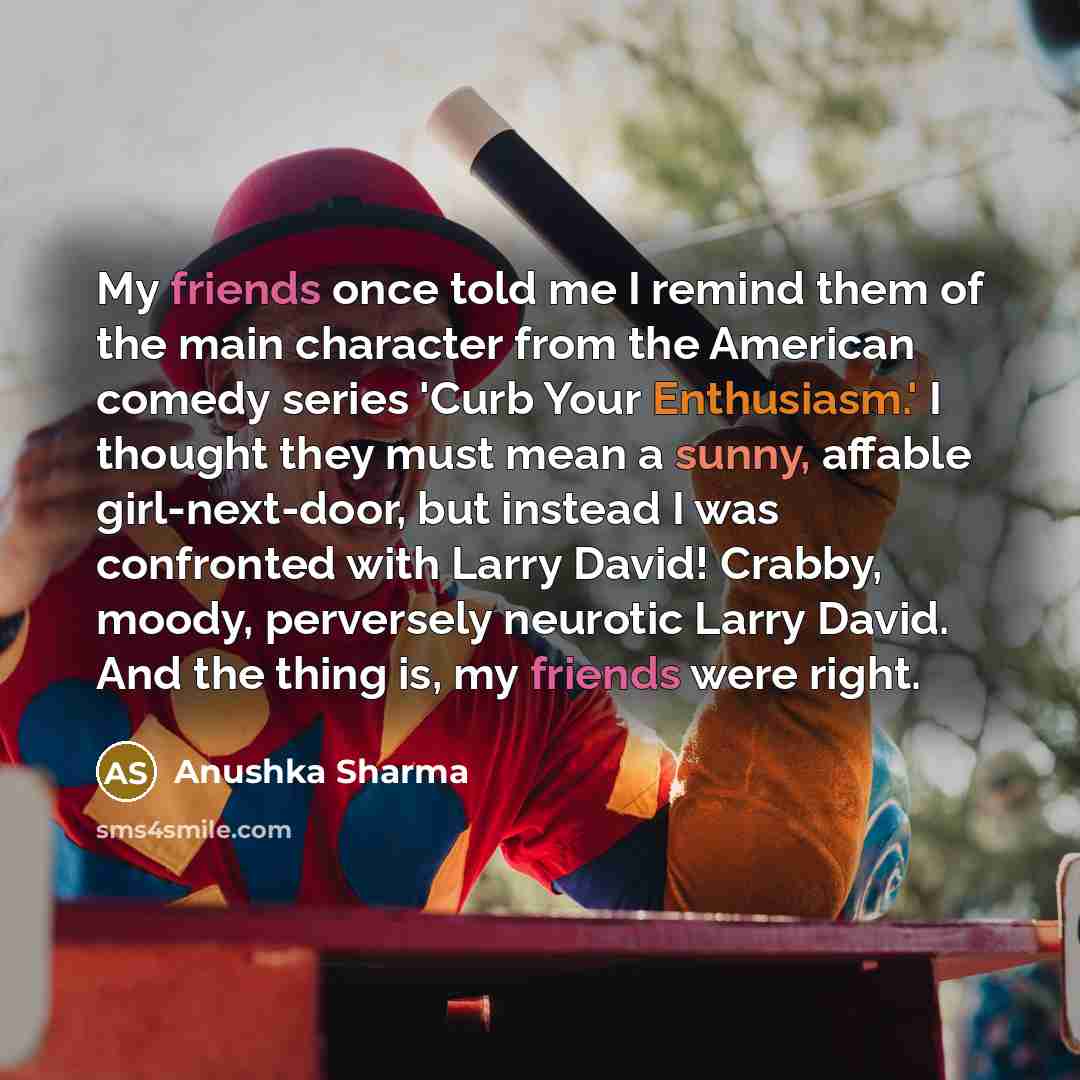 “My friends once told me I remind them of the…” quote by Anushka Sharma