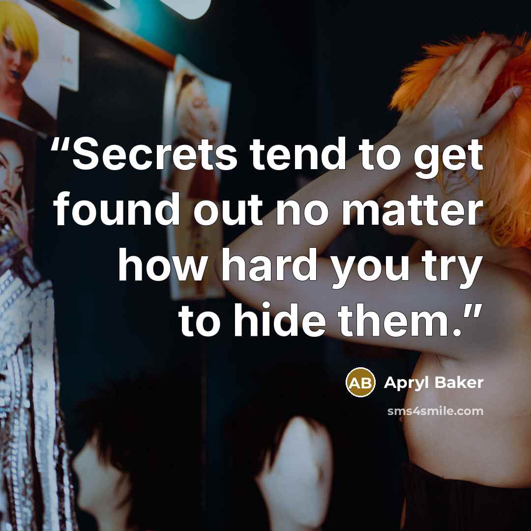 “Secrets tend to get found out no matter how hard you try to hide them.” quote by Apryl Baker