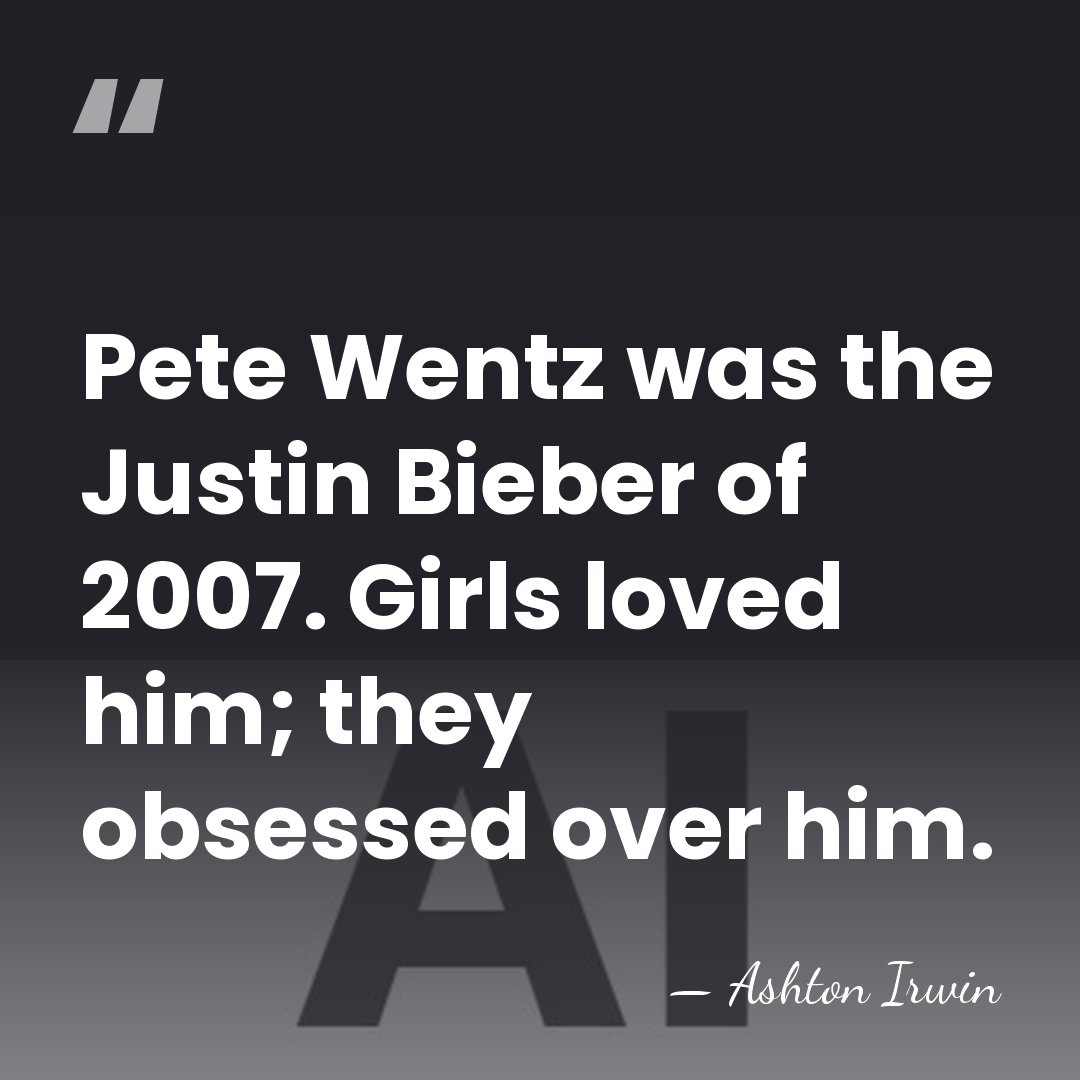 Pete Wentz was the Justin Bieber of 2007. Girls loved him; they&hellip; - Ashton Irwin