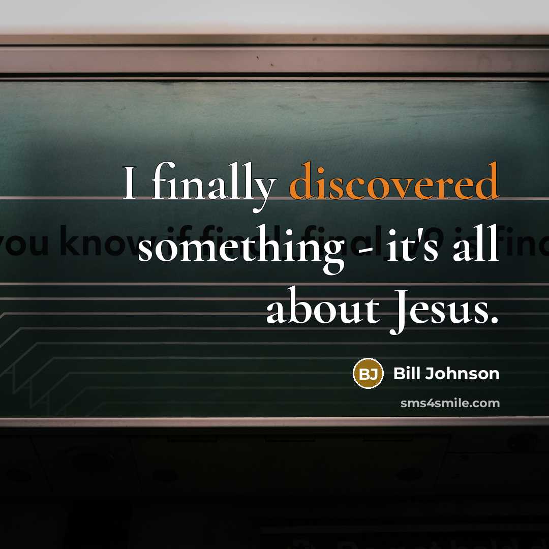 “I finally discovered something - it's all about Jesus.” quote by Bill Johnson