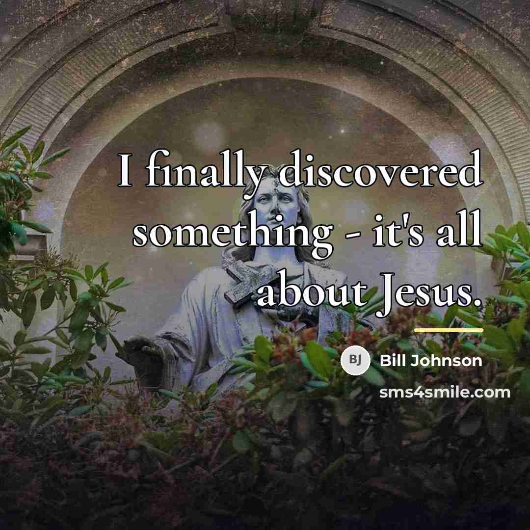 “I finally discovered something - it's all about Jesus.…” quote by Bill Johnson