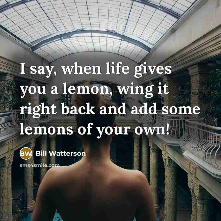 “I say, when life gives you a lemon, wing it right back and add some lemons of your own!” quote by Bill Watterson
