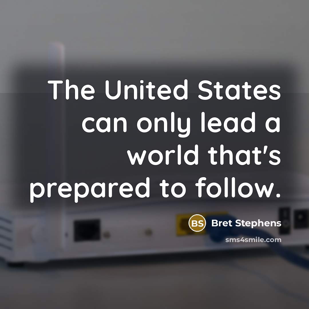 “The United States can only lead a world that's prepared…” quote by Bret Stephens