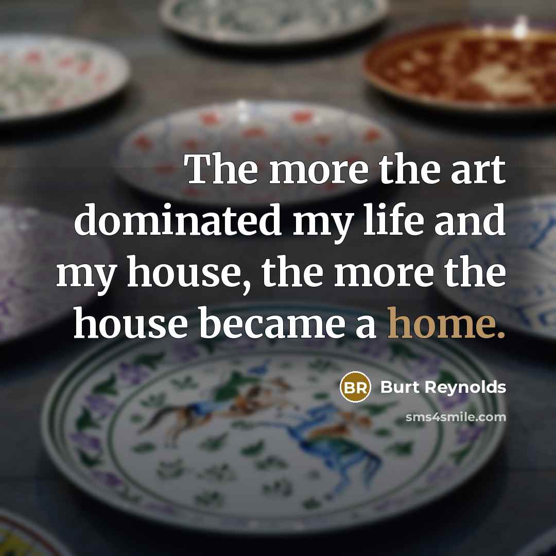 “The more the art dominated my life and my house,…” quote by Burt Reynolds