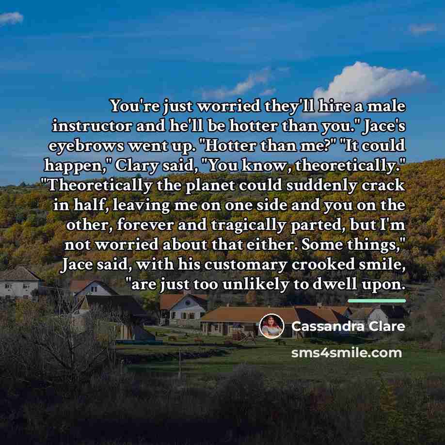 “You're just worried they'll hire a male instructor and he'll…” quote by Cassandra Clare