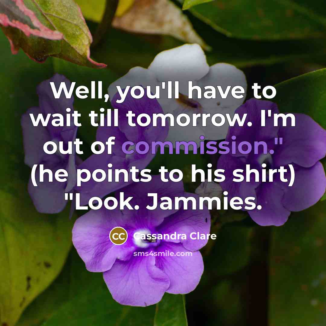 “Well, you'll have to wait till tomorrow. I'm out of…” quote by Cassandra Clare