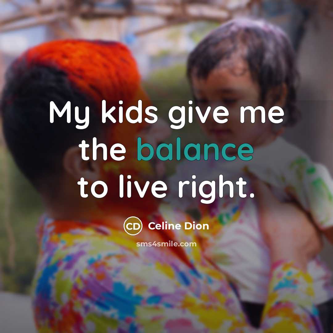 “My kids give me the balance to live right.…” quote by Celine Dion