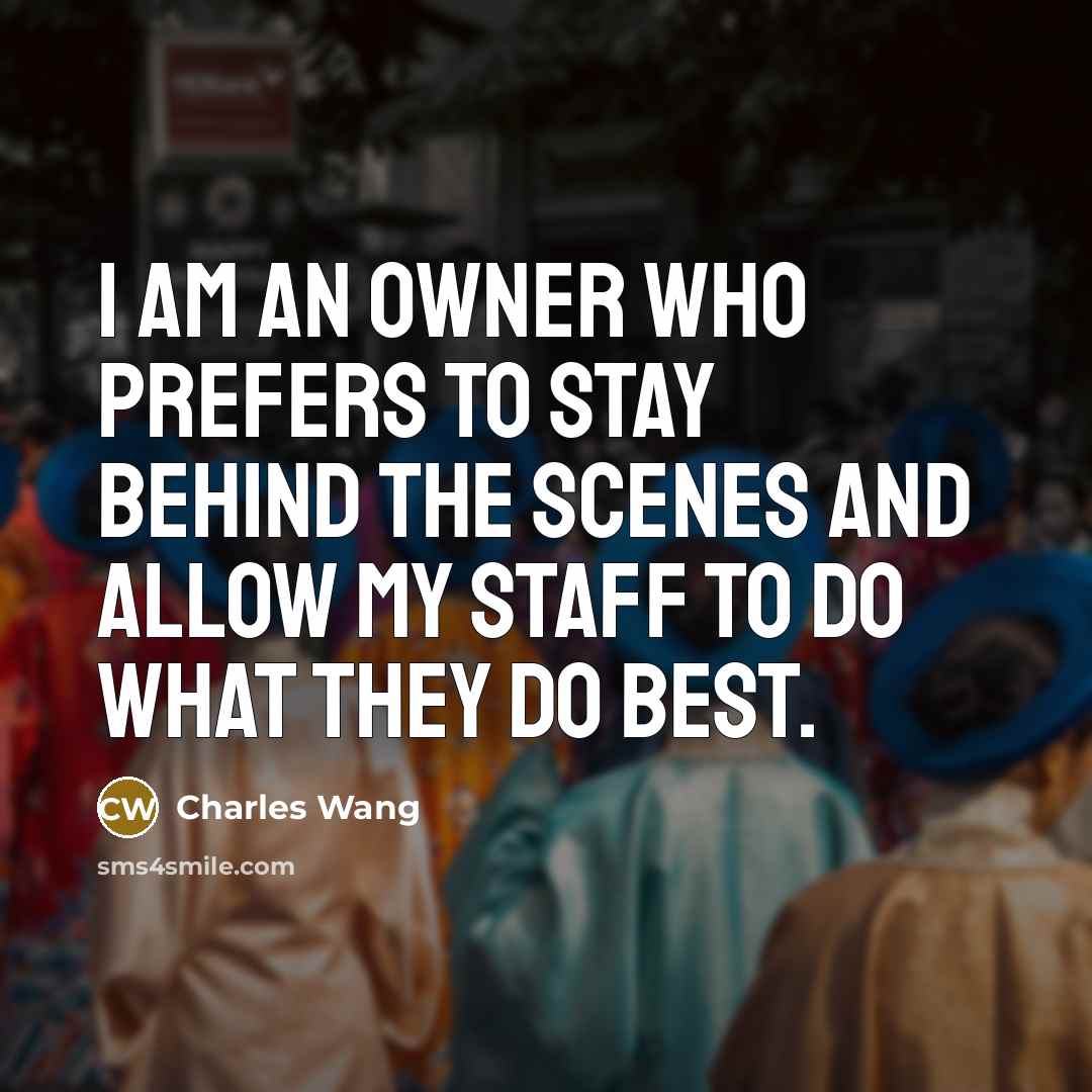 “I am an owner who prefers to stay behind the…” quote by Charles Wang