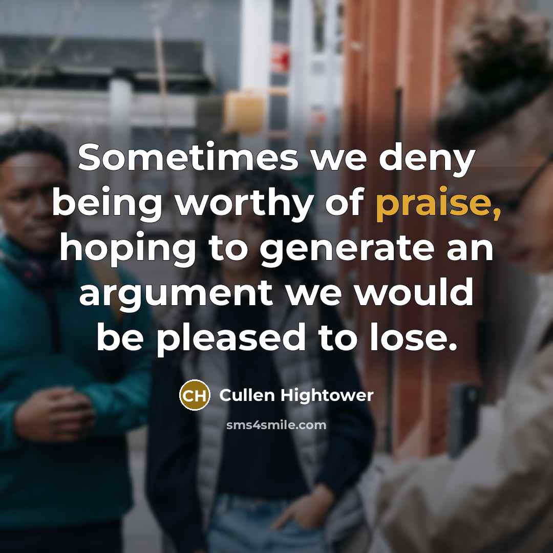 “Sometimes we deny being worthy of praise, hoping to generate…” quote by Cullen Hightower