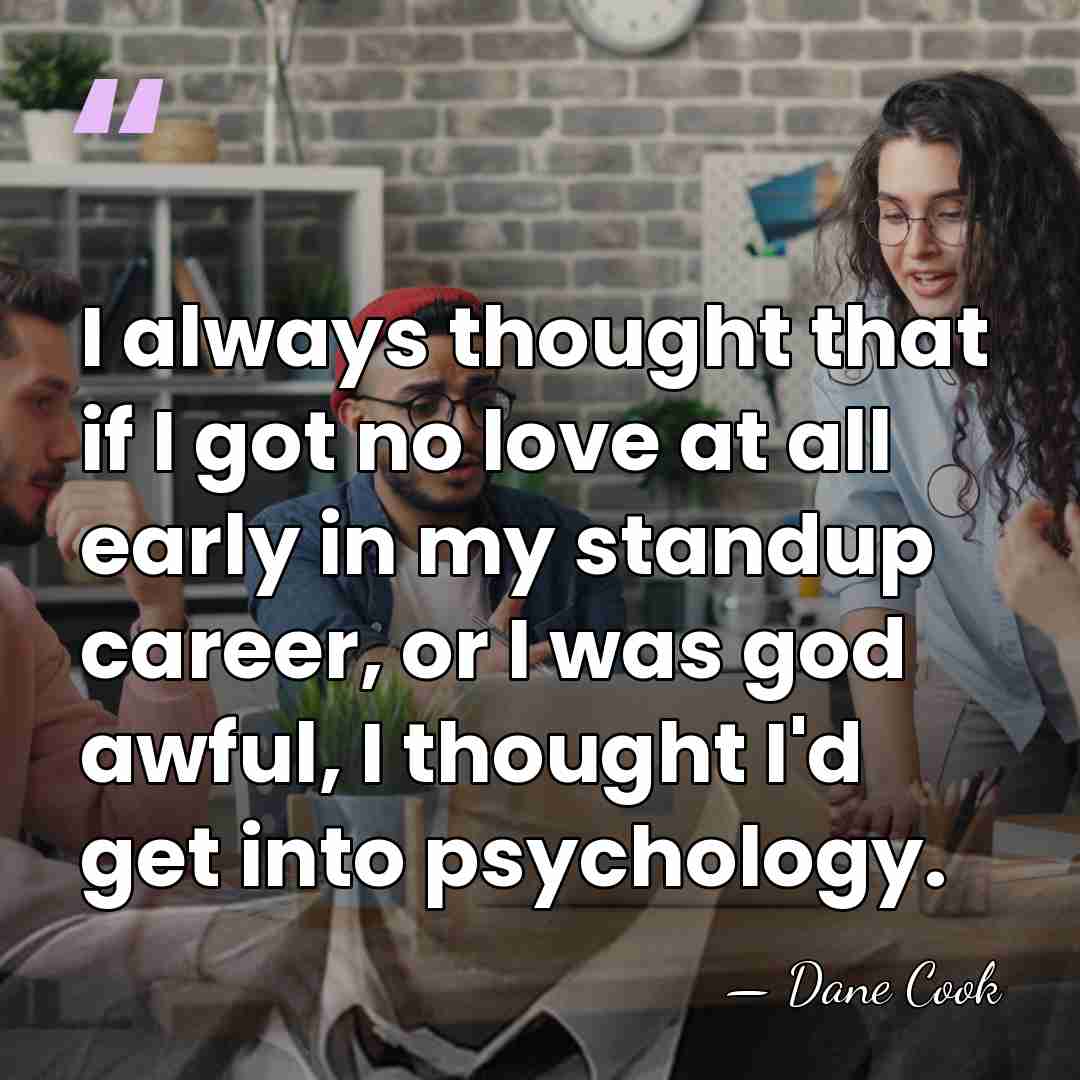 I always thought that if I got no love at all early&hellip; - Dane Cook