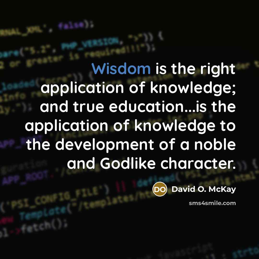 “Wisdom is the right application of knowledge; and true education...is…” quote by David O. McKay