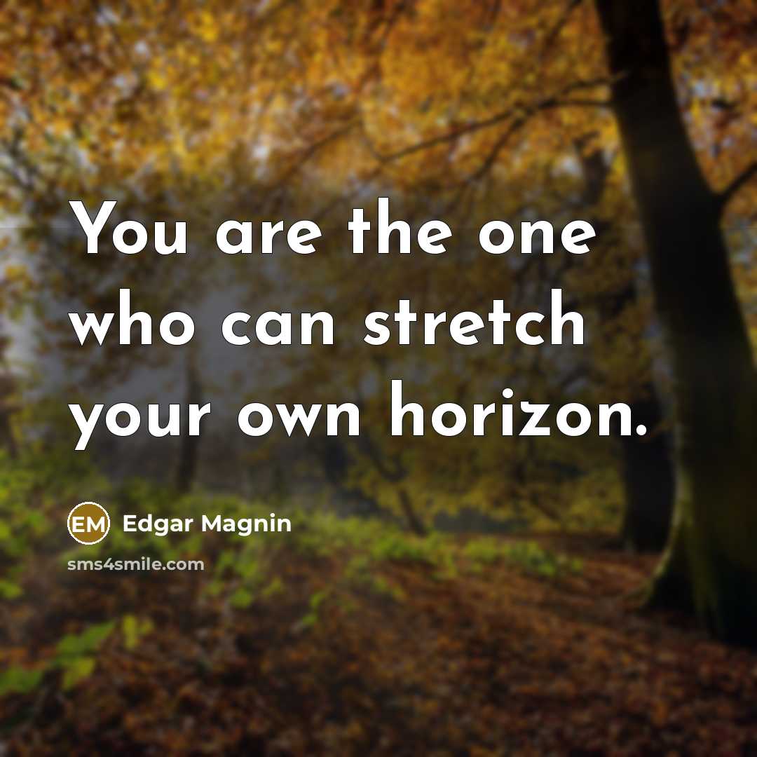 “You are the one who can stretch your own horizon.” quote by Edgar Magnin