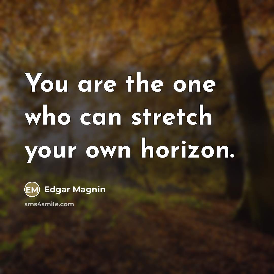 “You are the one who can stretch your own horizon.…” quote by Edgar Magnin