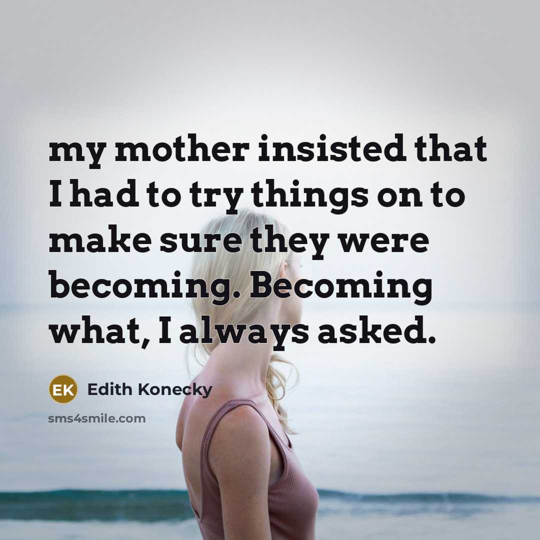 “my mother insisted that I had to try things on…” quote by Edith Konecky