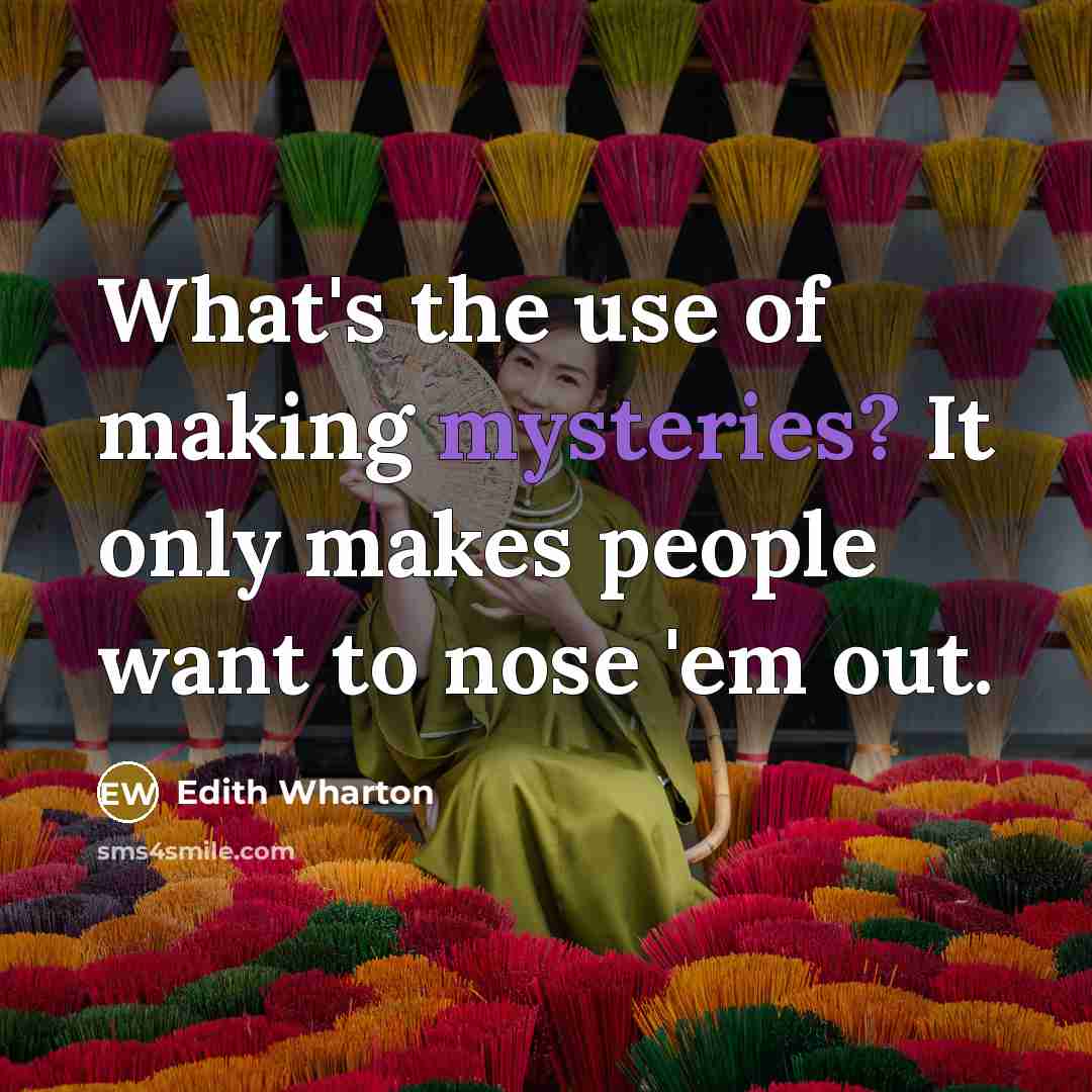 “What's the use of making mysteries? It only makes people want to nose 'em out.” quote by Edith Wharton