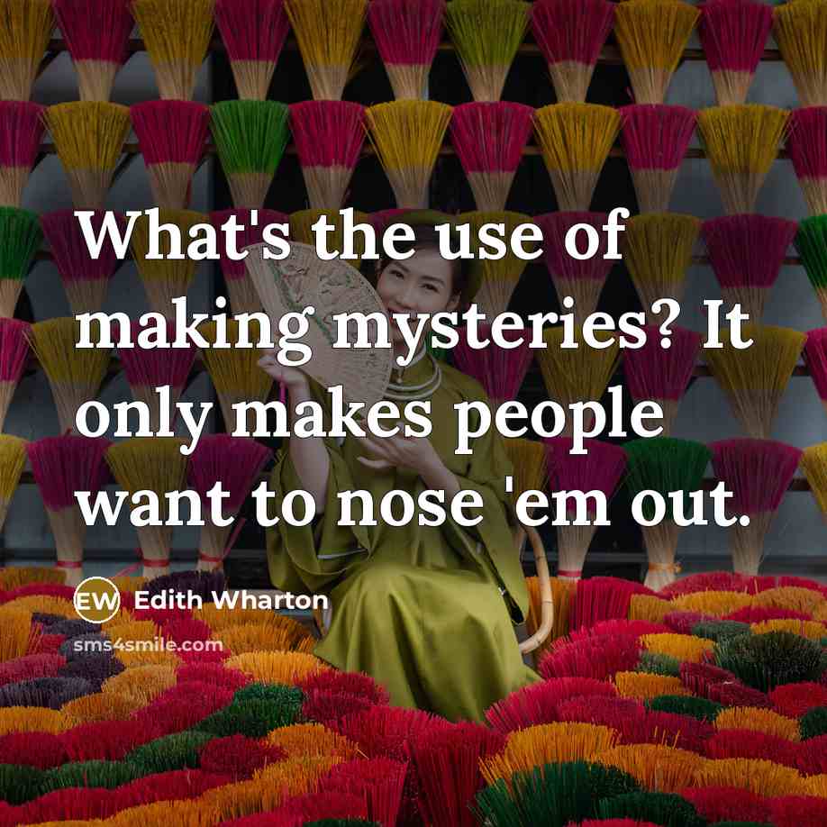 “What's the use of making mysteries? It only makes people…” quote by Edith Wharton