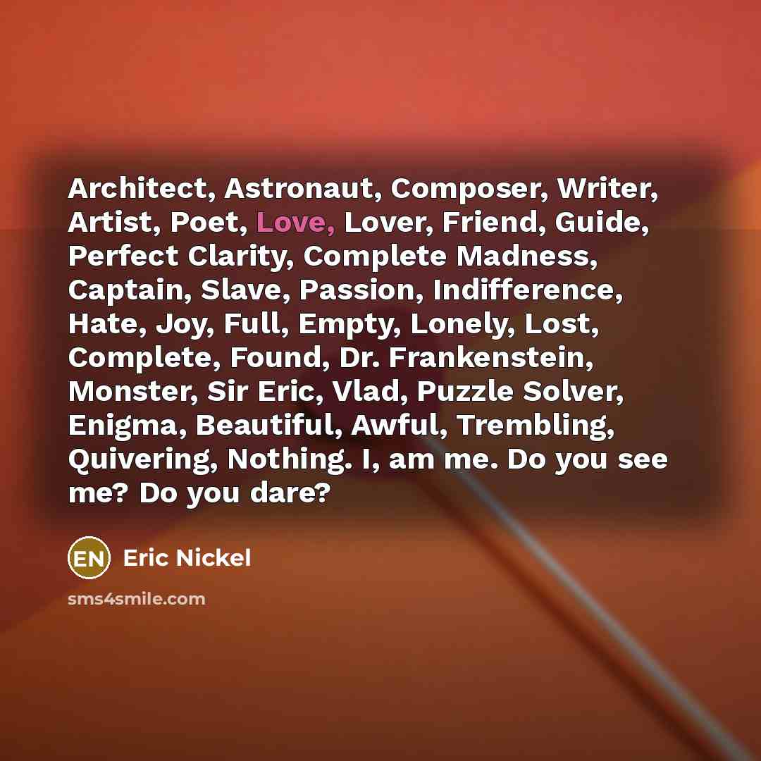 “Architect, Astronaut, Composer, Writer, Artist, Poet, Love, Lover, Friend, Guide,…” quote by Eric Nickel