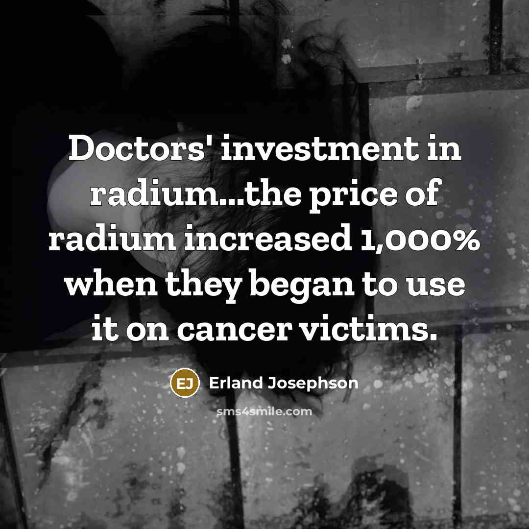 “Doctors' investment in radium...the price of radium increased 1,000% when…” quote by Erland Josephson